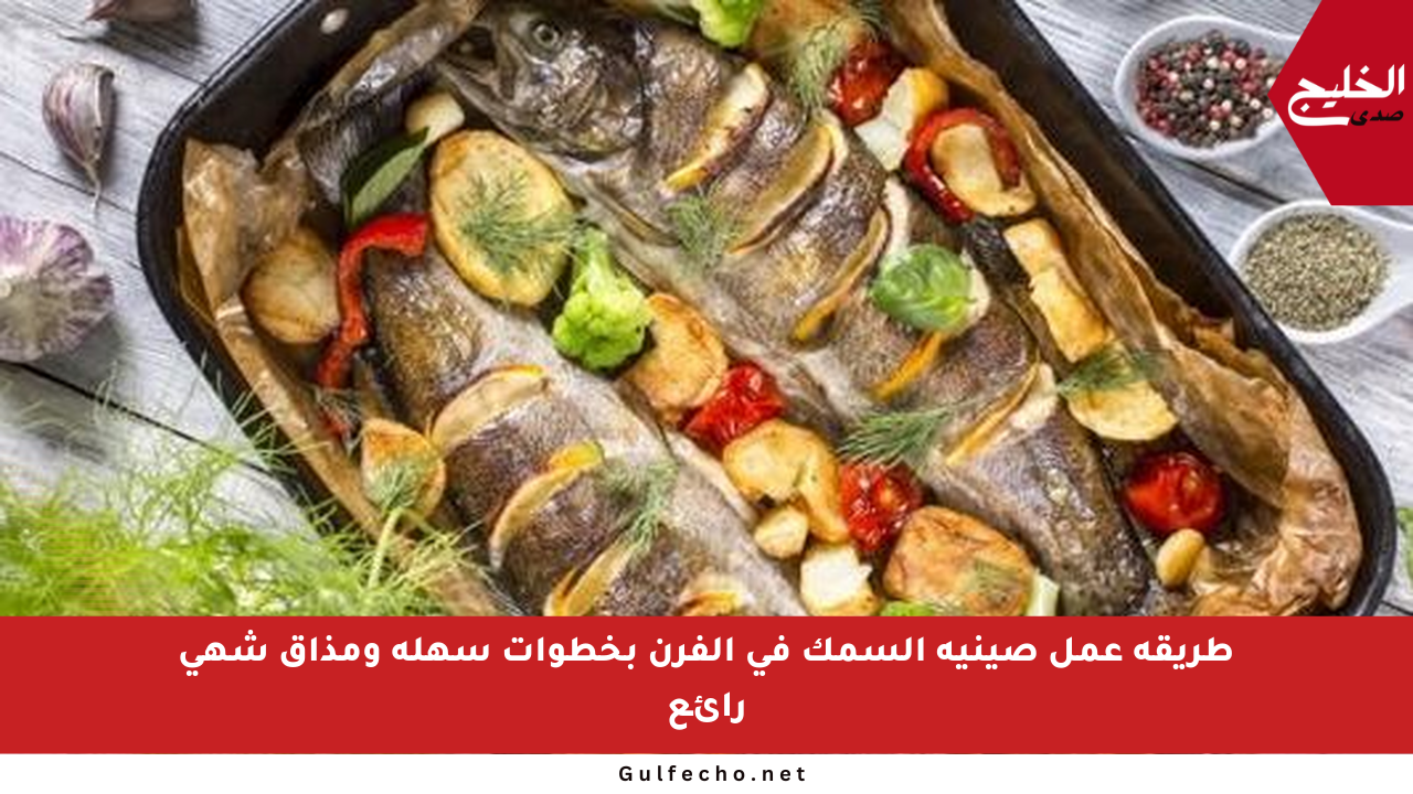 طريقة عمل صينية السمك في الفرن بخطوات سهلة ومذاق شهي رائع